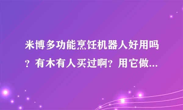 米博多功能烹饪机器人好用吗？有木有人买过啊？用它做的饭好吃吗？