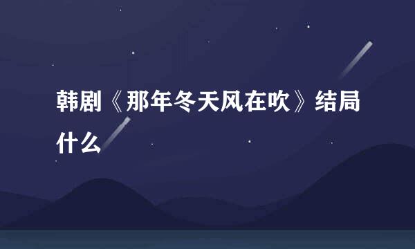 韩剧《那年冬天风在吹》结局什么