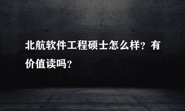 北航软件工程硕士怎么样？有价值读吗？