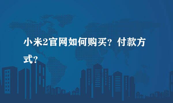 小米2官网如何购买？付款方式？