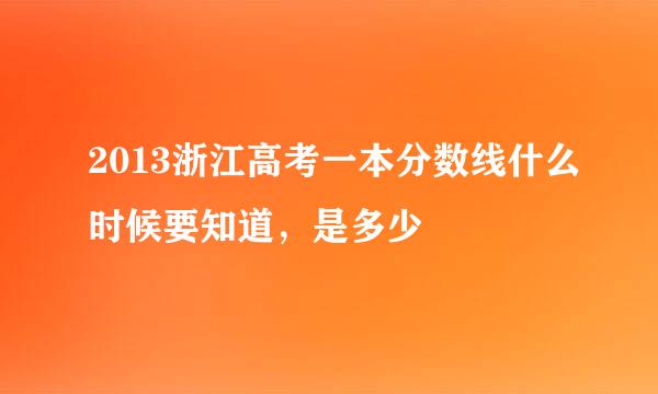 2013浙江高考一本分数线什么时候要知道，是多少