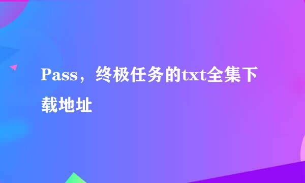 Pass，终极任务的txt全集下载地址