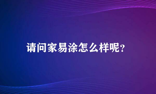 请问家易涂怎么样呢？