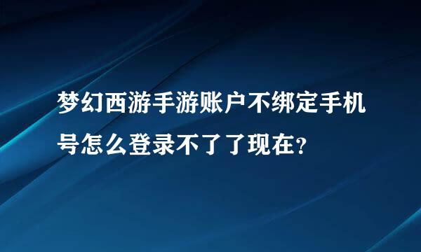 梦幻西游手游账户不绑定手机号怎么登录不了了现在？