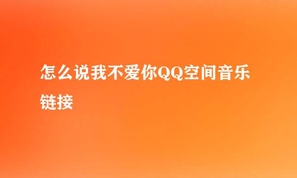 怎么说我不爱你QQ空间音乐链接