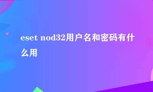 eset nod32用户名和密码有什么用