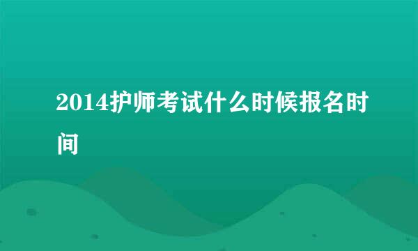 2014护师考试什么时候报名时间