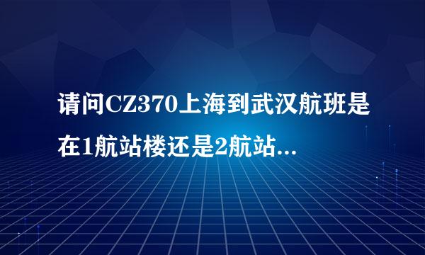 请问CZ370上海到武汉航班是在1航站楼还是2航站楼出站？