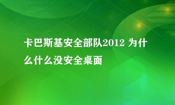 卡巴斯基安全部队2012 为什么什么没安全桌面