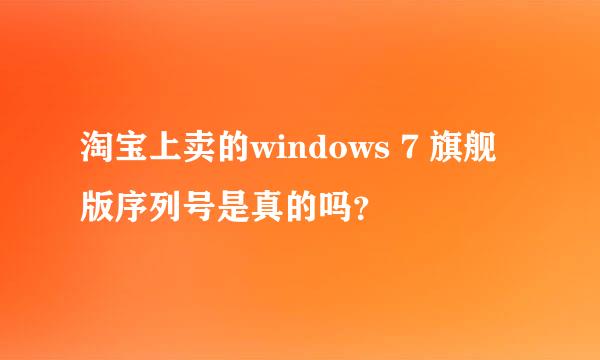 淘宝上卖的windows 7 旗舰版序列号是真的吗？