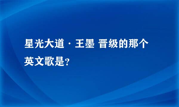 星光大道·王墨 晋级的那个英文歌是？