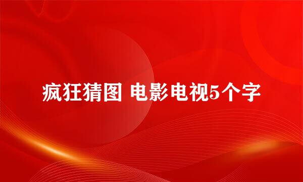 疯狂猜图 电影电视5个字