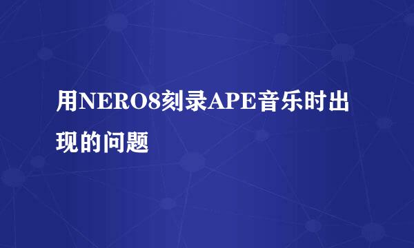 用NERO8刻录APE音乐时出现的问题