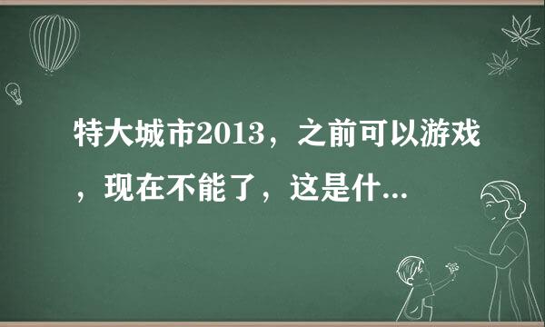 特大城市2013，之前可以游戏，现在不能了，这是什么原因？