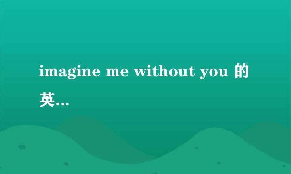 imagine me without you 的英文歌词与中文歌词