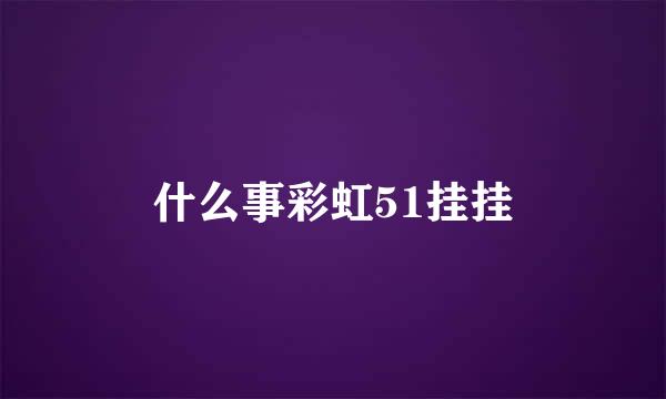 什么事彩虹51挂挂