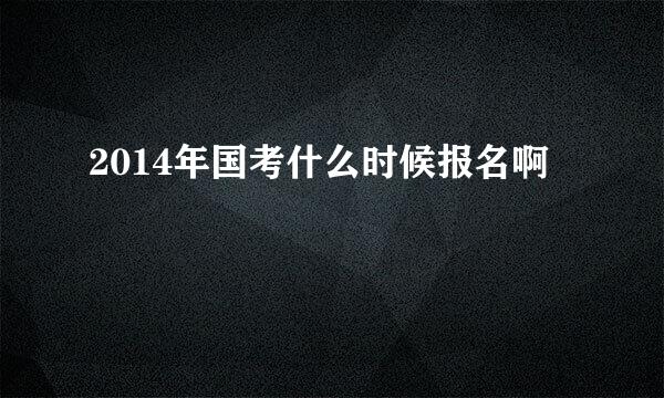 2014年国考什么时候报名啊