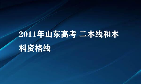 2011年山东高考 二本线和本科资格线