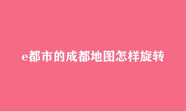 e都市的成都地图怎样旋转