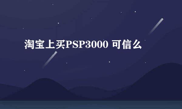 淘宝上买PSP3000 可信么