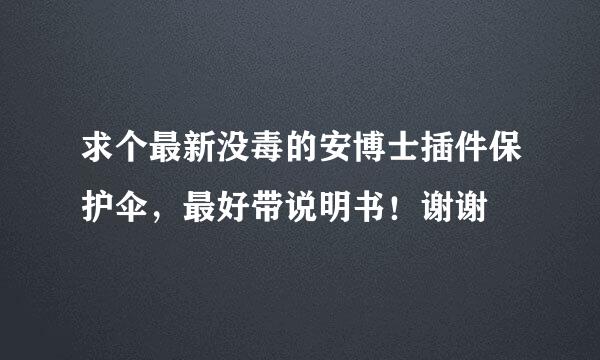 求个最新没毒的安博士插件保护伞，最好带说明书！谢谢