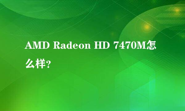 AMD Radeon HD 7470M怎么样？