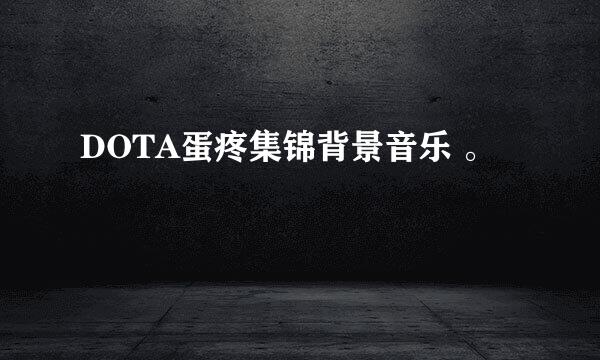 DOTA蛋疼集锦背景音乐 。