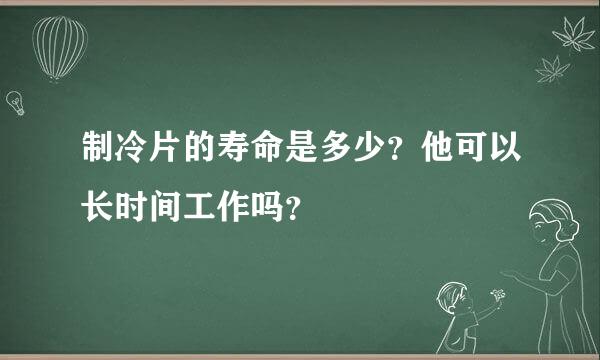 制冷片的寿命是多少？他可以长时间工作吗？