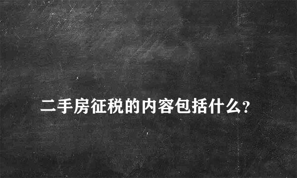 
二手房征税的内容包括什么？
