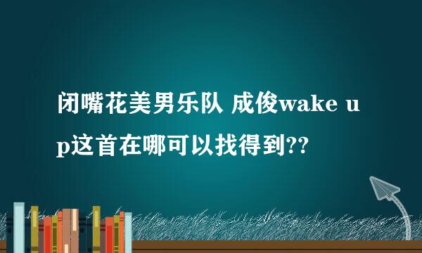 闭嘴花美男乐队 成俊wake up这首在哪可以找得到??