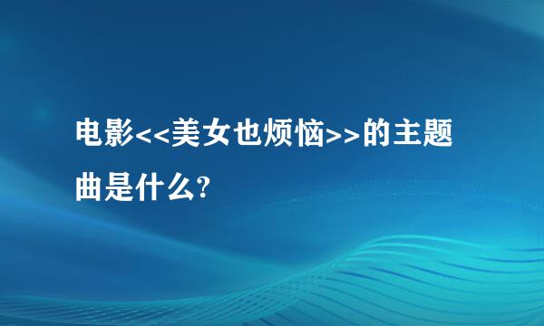 电影<<美女也烦恼>>的主题曲是什么?