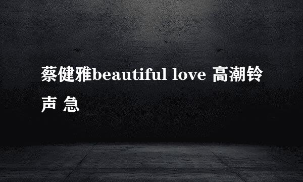 蔡健雅beautiful love 高潮铃声 急