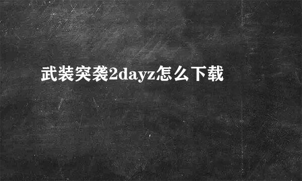 武装突袭2dayz怎么下载