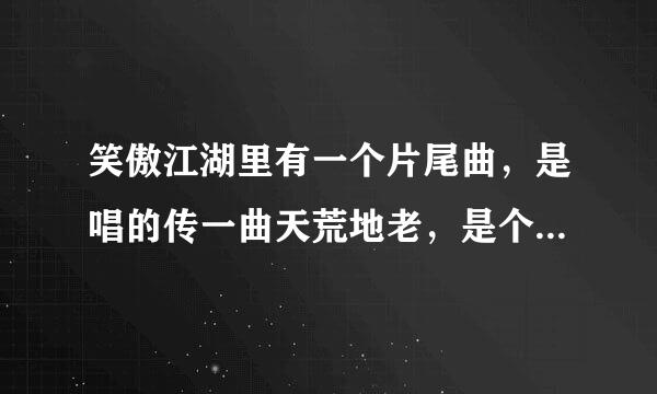 笑傲江湖里有一个片尾曲，是唱的传一曲天荒地老，是个什么歌？？