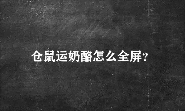 仓鼠运奶酪怎么全屏？