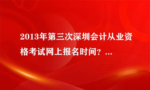 2013年第三次深圳会计从业资格考试网上报名时间？考试时间？