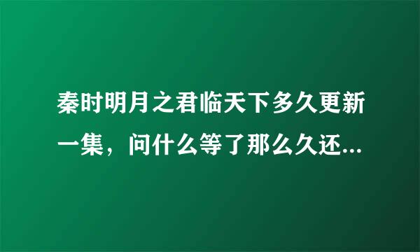 秦时明月之君临天下多久更新一集，问什么等了那么久还是只有一集？？