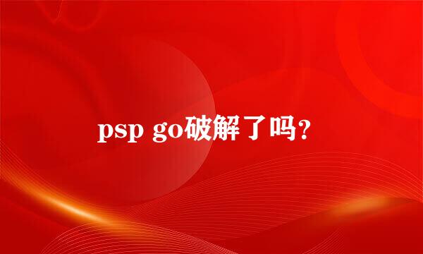 psp go破解了吗？