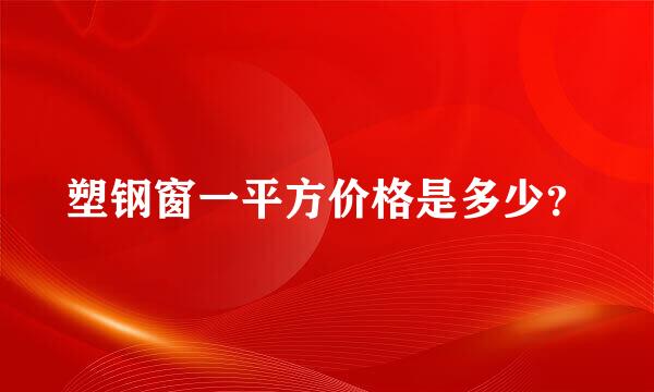 塑钢窗一平方价格是多少？