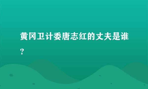 黄冈卫计委唐志红的丈夫是谁？