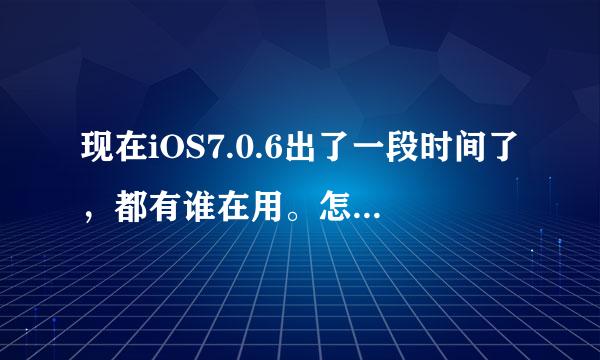 现在iOS7.0.6出了一段时间了，都有谁在用。怎么样，提不提倡升级到7.0.6。最好有亲身使用的