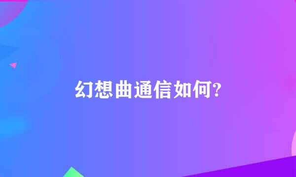 幻想曲通信如何?