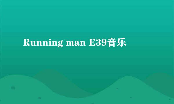 Running man E39音乐