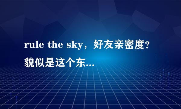 rule the sky，好友亲密度？貌似是这个东西，就是好友后面的数字，有的几...