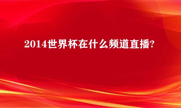 2014世界杯在什么频道直播?