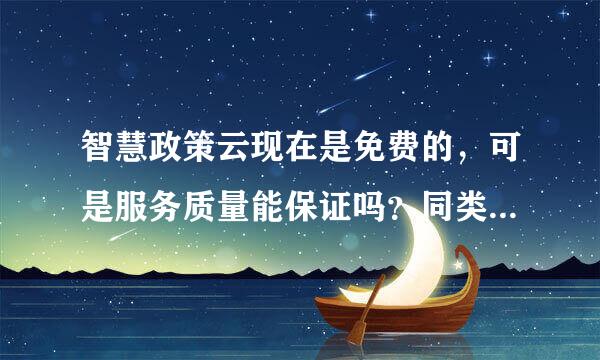 智慧政策云现在是免费的，可是服务质量能保证吗？同类产品我查了一下收费还挺高呢。