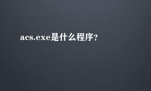 acs.exe是什么程序？