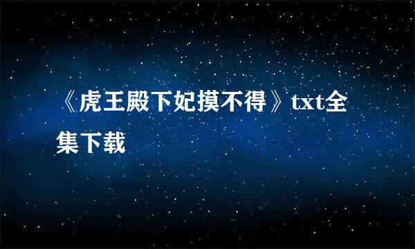 《虎王殿下妃摸不得》txt全集下载