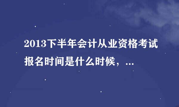 2013下半年会计从业资格考试报名时间是什么时候，别的人之前九月份考过一次