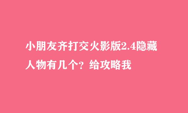 小朋友齐打交火影版2.4隐藏人物有几个？给攻略我